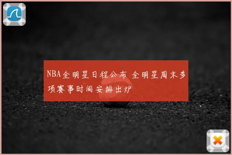 NBA全明星日程公布 全明星周末多项赛事时间安排出炉